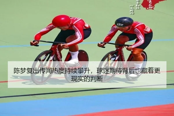 陈梦复出传闻热度持续攀升，球迷期待背后也藏着更现实的判断（Kaiyuan Games）